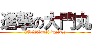 進撃の大門丸 ((￣D￣)もんkouki.baske,5)