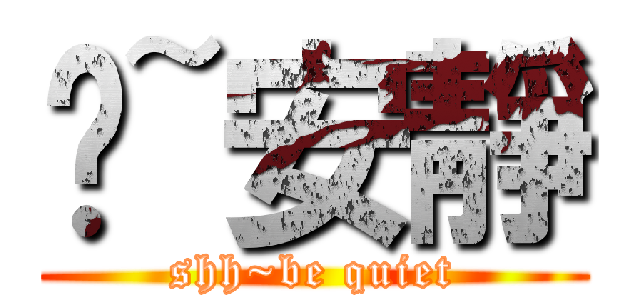 噓~安靜 (shh~be quiet)