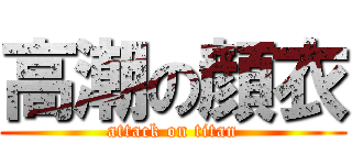 高潮の顔衣 (attack on titan)