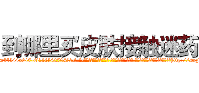 到哪里买皮肤接触迷药 (到哪里买皮肤接触迷药【电-话151x68344x817-Q1065427042元-吉-药-业】我们做的是长期生意,靠的是老客户长期支持 到哪里买皮肤接触迷药在发表了一篇http://sngk.net/6UMrqS

参考消息网我们做的是长期生意,靠的是老客户长期支持也许我们早该意识到，就连鲍勃·霍斯金斯（金球奖戏剧类电影男主角 
)