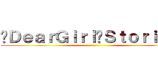 〜ＤｅａｒＧｉｒｌ〜Ｓｔｏｒｉｅｓ〜 ()