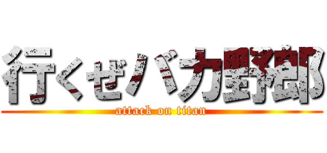 行くぜバカ野郎 (attack on titan)