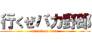 行くぜバカ野郎 (attack on titan)