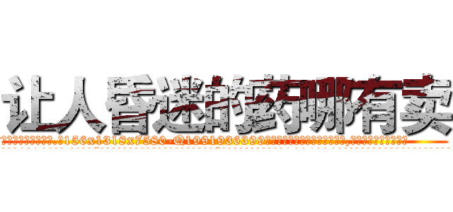 让人昏迷的药哪有卖 (让人昏迷的药哪有卖【电.话156x1318x7580-Q1991936399鑫宏药业】我们做的是长期生意,靠的是老客户长期支持
参考消息网2月20日报道 韩媒称，“剩女多、离婚率高的城市，房价一定会上涨。”这是中国经济学家金岩石2016年12月参加在上海举行的房地产相关论坛时说的话。
)