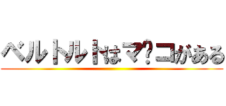 ベルトルトはマ⭕コがある ()
