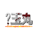 ♥玉丸 (Love you forever)