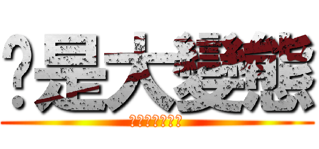 你是大變態 (ＳＥＸ　ＧＡＹ)