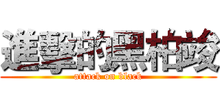 進擊的黑柏竣 (attack on black)