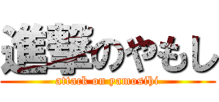 進撃のやもし (attack on yamosihi)