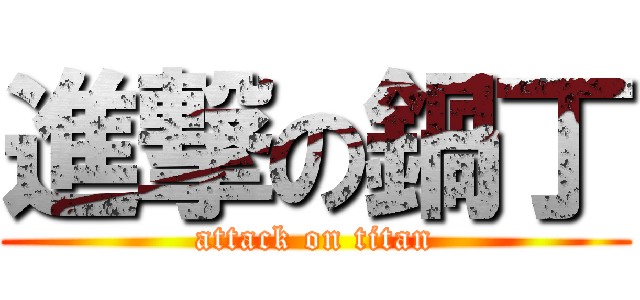 進撃の鍋丁 (attack on titan)