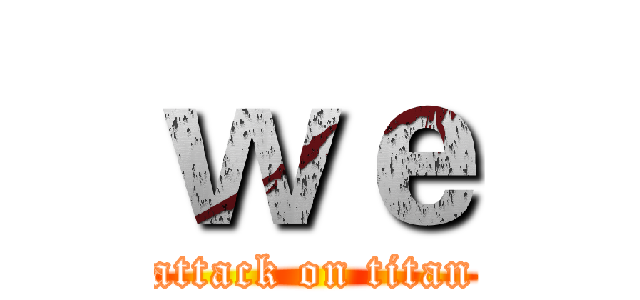 ｗｅ (attack on titan)