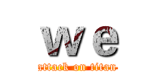 ｗｅ (attack on titan)