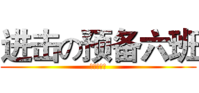 进击の预备六班 (继续努力！)
