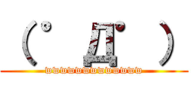 （ ゜Д゜） (wwwwwwwwwwwww)