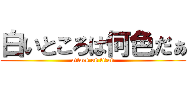 白いところは何色だぁ (attack on titan)