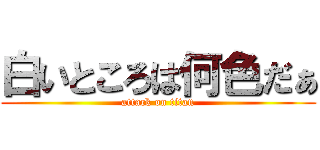 白いところは何色だぁ (attack on titan)