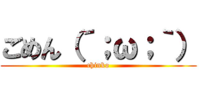 ごめん（´；ω；｀） (chinko)