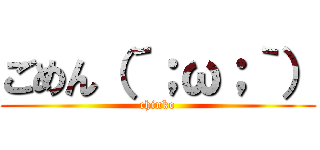 ごめん（´；ω；｀） (chinko)