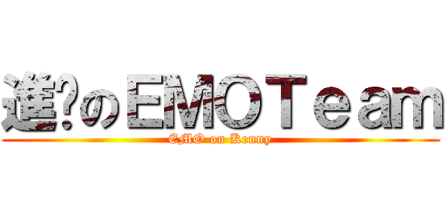 進擊のＥＭＯＴｅａｍ (EMO on Kenny)