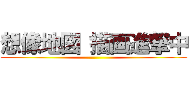 想像地図 描画進撃中 ()