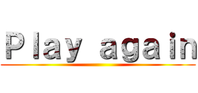 Ｐｌａｙ ａｇａｉｎ ()