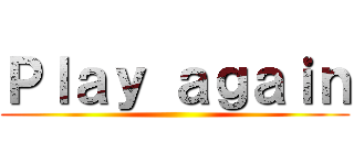 Ｐｌａｙ ａｇａｉｎ ()