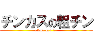 チンカスの粗チン (attack on titan)