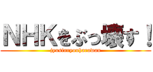 ＮＨＫをぶっ壊す！ (jyusinryouharawan)