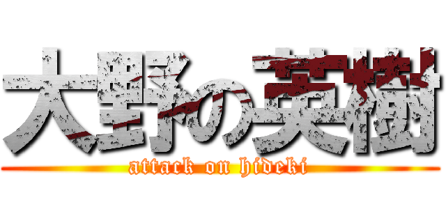 大野の英樹 (attack on hideki)
