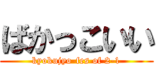 ばかっこいい (kyokujyo-fes of 2-1)