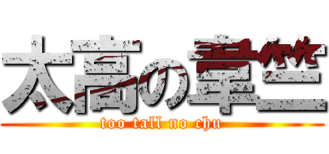太高の韋竺 (too tall no chu)