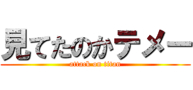 見てたのかテメー (attack on titan)