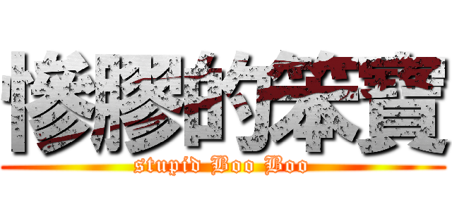 慘膠的笨寶 (stupid Boo Boo)