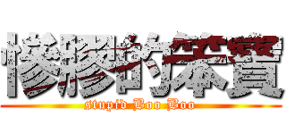 慘膠的笨寶 (stupid Boo Boo)