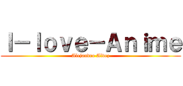 Ｉ－ｌｏｖｅ－Ａｎｉｍｅ (Alejandro Alvez)