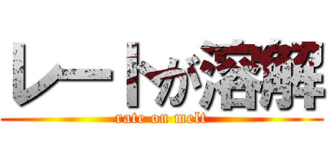 レートが溶解 (rate on melt)