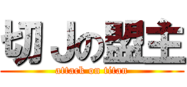 切Ｊの盟主 (attack on titan)