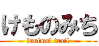 けものみち (	animal trail)