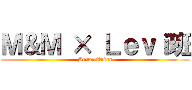 Ｍ＆Ｍ × Ｌｅｖｉ班 (Brave Order)