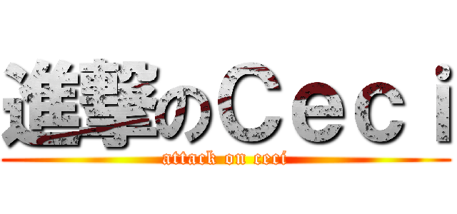 進撃のＣｅｃｉ (attack on ceci)
