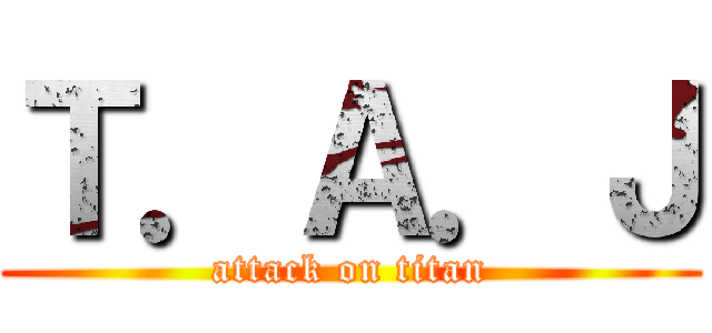 Ｔ．Ａ．Ｊ (attack on titan)