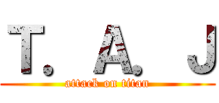 Ｔ．Ａ．Ｊ (attack on titan)