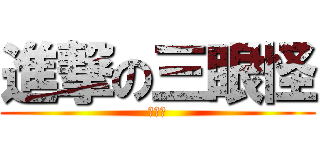 進撃の三眼怪 (？？？)