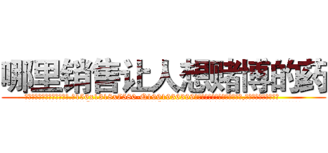 哪里销售让人想赌博的药 (哪里销售让人想赌博的药【电.话156x1318x7580-Q1991936399鑫宏药业】我们做的是长期生意,靠的是老客户长期支持
参考消息网2月20日报道 韩媒称，“剩女多、离婚率高的城市，房价一定会上涨。”这是中国经济学家金岩石2016年12月参加在上海举行的房地产相关论坛时说的话。
)