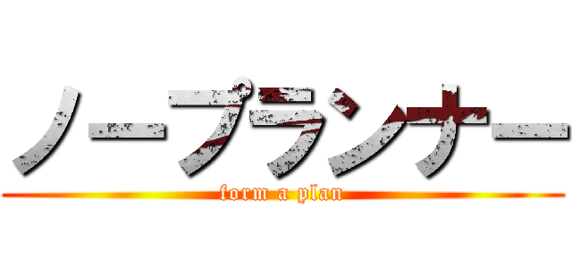 ノープランナー (form a plan)