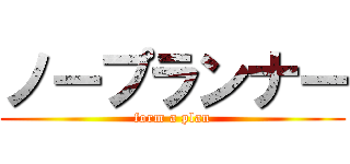 ノープランナー (form a plan)