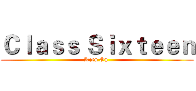 Ｃｌａｓｓ Ｓｉｘｔｅｅｎ (Keep On )