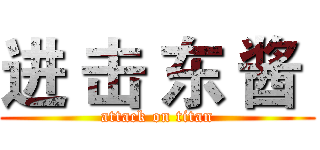 进 击 东 酱  (attack on titan)