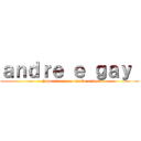 ａｎｄｒｅ ｅ ｇａｙ  (e chupa piroca sao muito amigos)