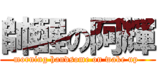 帥醒の阿輝 (morning handsome on wake up )